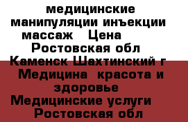 медицинские манипуляции инъекции. массаж › Цена ­ 100 - Ростовская обл., Каменск-Шахтинский г. Медицина, красота и здоровье » Медицинские услуги   . Ростовская обл.